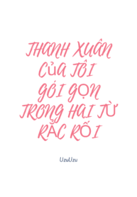 thanh xuân của tôi gói gọn trong hai từ rắc rối